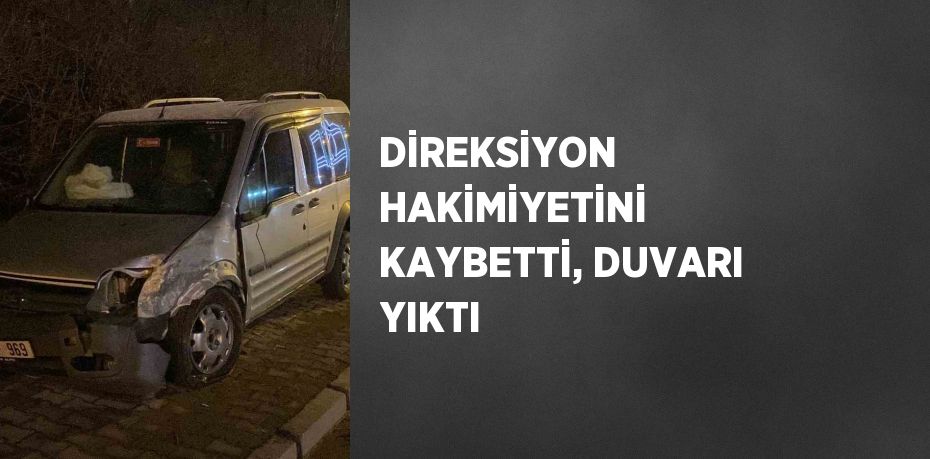 DİREKSİYON HAKİMİYETİNİ KAYBETTİ, DUVARI YIKTI