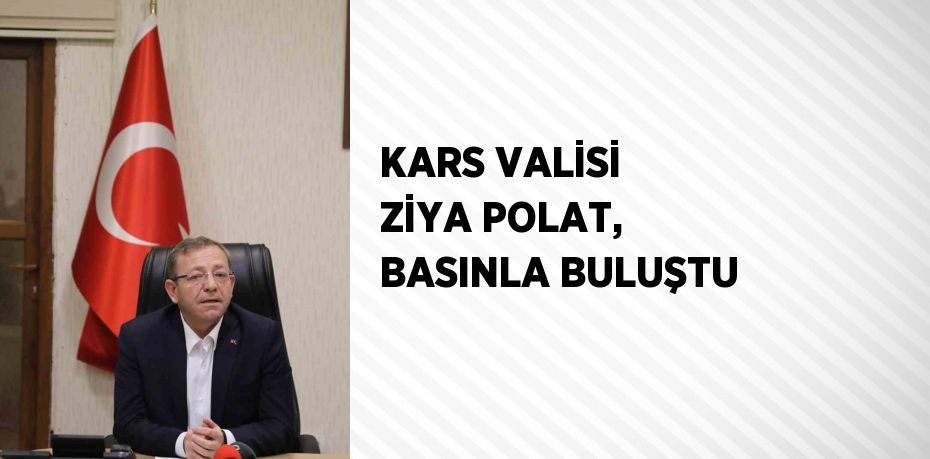 KARS VALİSİ ZİYA POLAT, BASINLA BULUŞTU