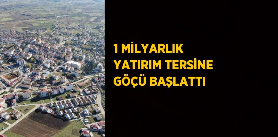 1 MİLYARLIK YATIRIM TERSİNE GÖÇÜ BAŞLATTI