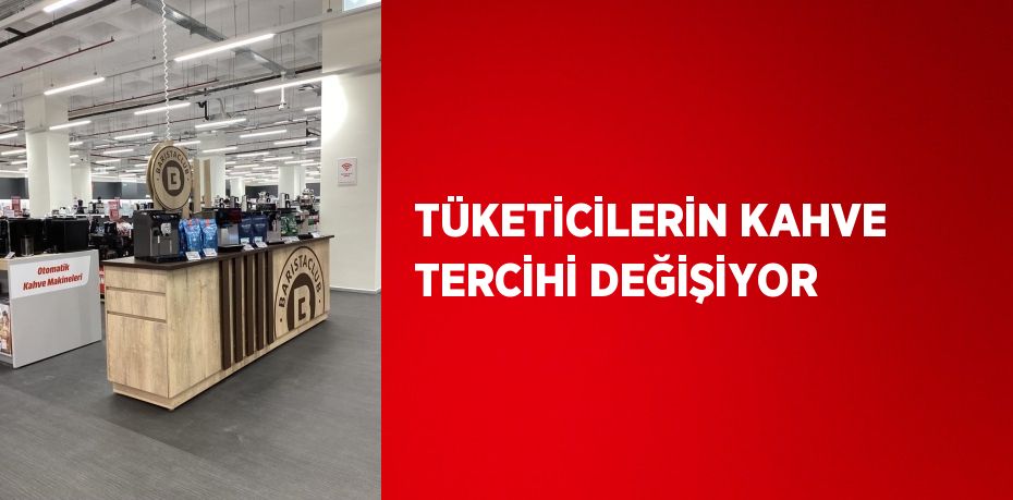 TÜKETİCİLERİN KAHVE TERCİHİ DEĞİŞİYOR