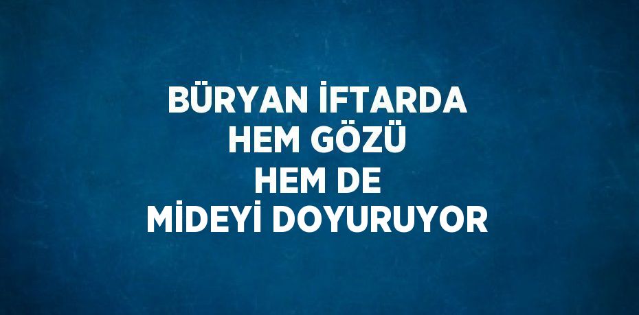 BÜRYAN İFTARDA HEM GÖZÜ HEM DE MİDEYİ DOYURUYOR