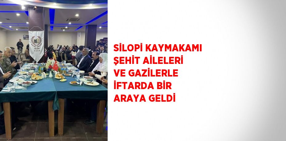 SİLOPİ KAYMAKAMI ŞEHİT AİLELERİ VE GAZİLERLE İFTARDA BİR ARAYA GELDİ