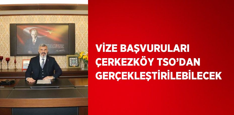 VİZE BAŞVURULARI ÇERKEZKÖY TSO’DAN GERÇEKLEŞTİRİLEBİLECEK