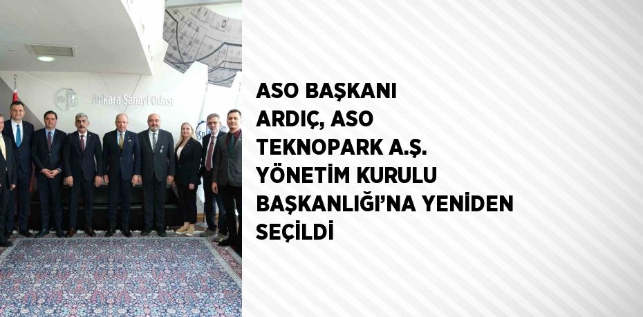 ASO BAŞKANI ARDIÇ, ASO TEKNOPARK A.Ş. YÖNETİM KURULU BAŞKANLIĞI’NA YENİDEN SEÇİLDİ