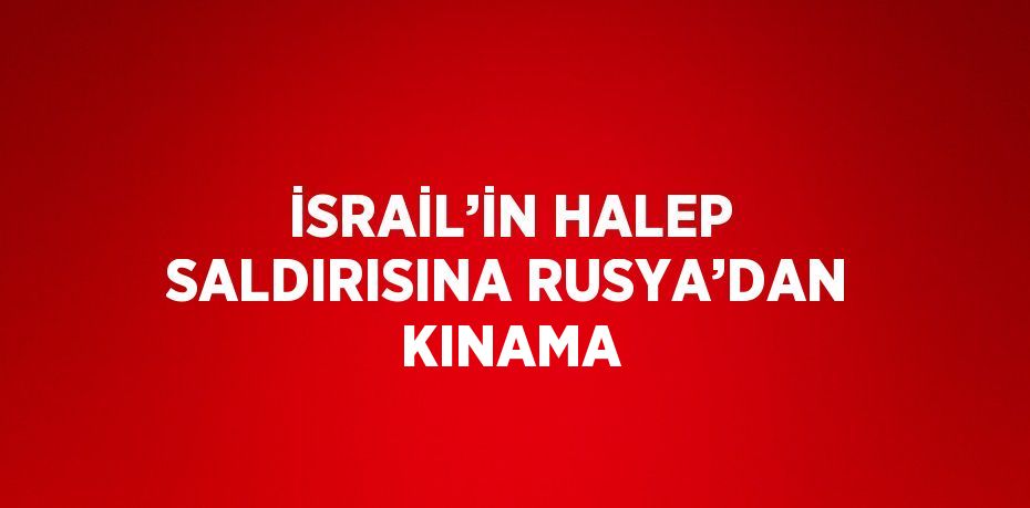 İSRAİL’İN HALEP SALDIRISINA RUSYA’DAN KINAMA