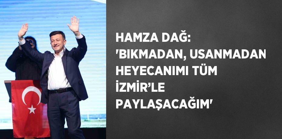 HAMZA DAĞ: 'BIKMADAN, USANMADAN HEYECANIMI TÜM İZMİR’LE PAYLAŞACAĞIM'