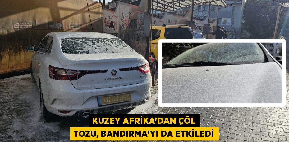 KUZEY AFRİKA'DAN ÇÖL TOZU, BANDIRMA’YI DA ETKİLEDİ