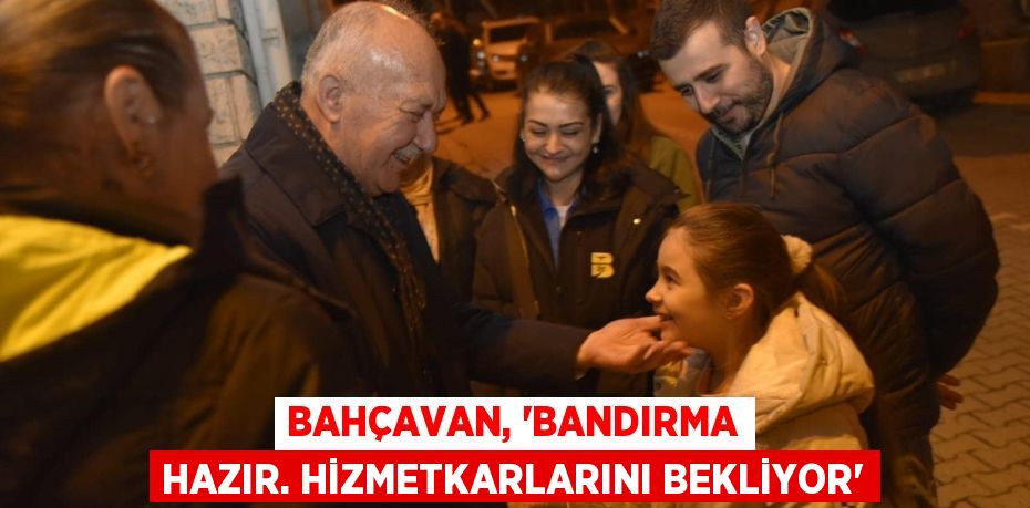 BAHÇAVAN, “BANDIRMA HAZIR. HİZMETKARLARINI BEKLİYOR”