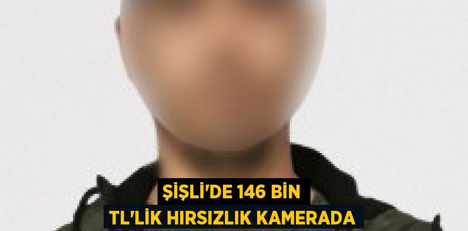 Şişli’de 146 bin TL’lik hırsızlık kamerada