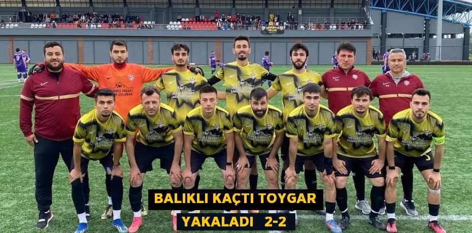 BALIKLI KAÇTI TOYGAR YAKALADI   2-2