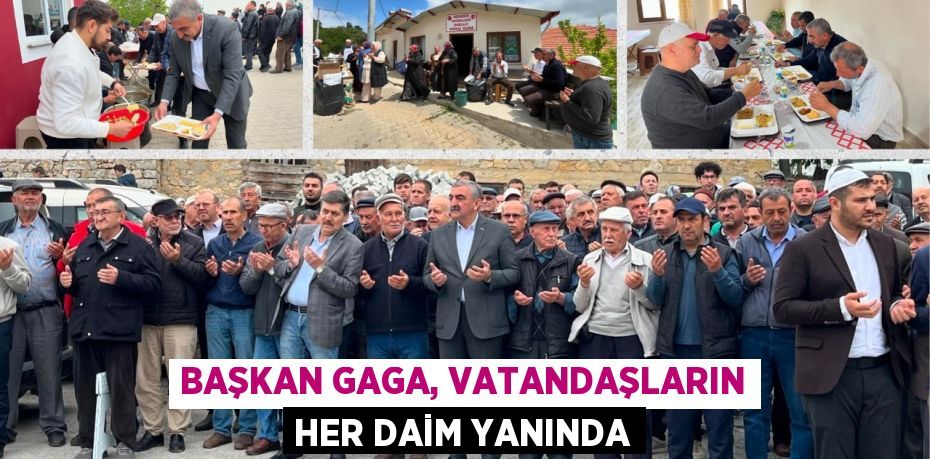 BAŞKAN GAGA, VATANDAŞLARIN HER DAİM YANINDA