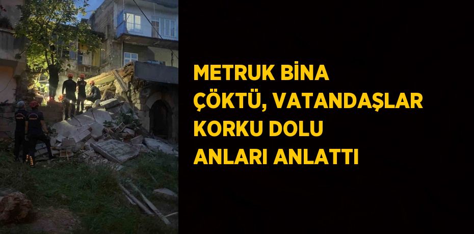 METRUK BİNA ÇÖKTÜ, VATANDAŞLAR KORKU DOLU ANLARI ANLATTI