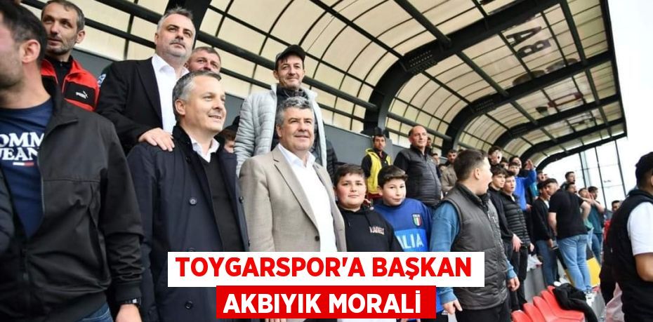 TOYGARSPOR’A BAŞKAN AKBIYIK MORALİ