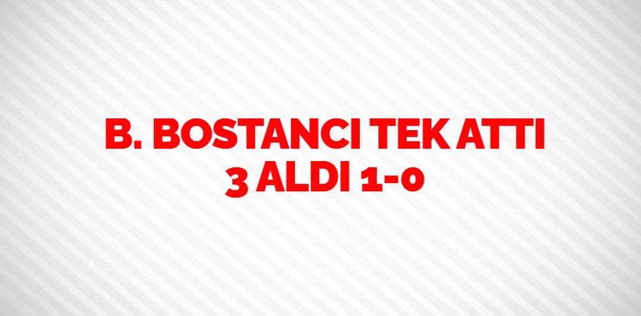 B. BOSTANCI TEK ATTI 3 ALDI    1-0