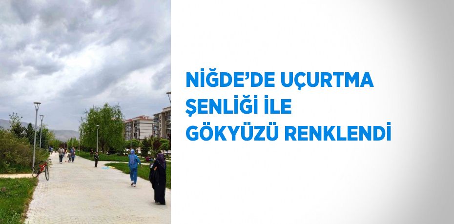 NİĞDE’DE UÇURTMA ŞENLİĞİ İLE GÖKYÜZÜ RENKLENDİ