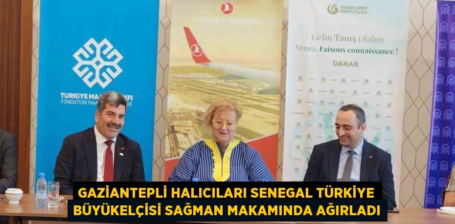 GAZİANTEPLİ HALICILARI SENEGAL TÜRKİYE BÜYÜKELÇİSİ SAĞMAN MAKAMINDA AĞIRLADI