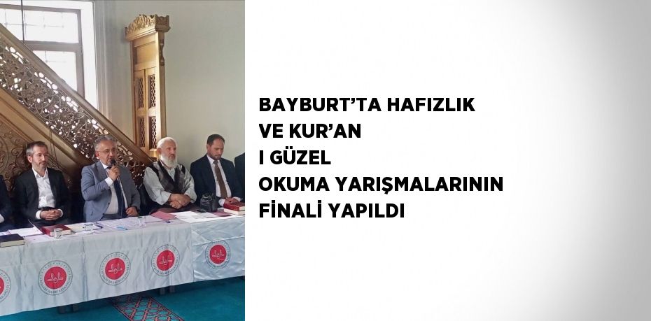 BAYBURT’TA HAFIZLIK VE KUR’AN I GÜZEL OKUMA YARIŞMALARININ FİNALİ YAPILDI