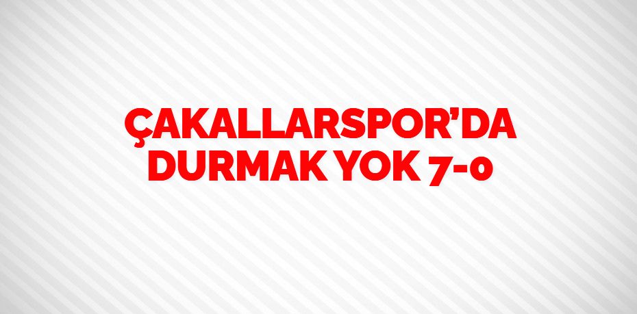 ÇAKALLARSPOR’DA DURMAK YOK   7-0