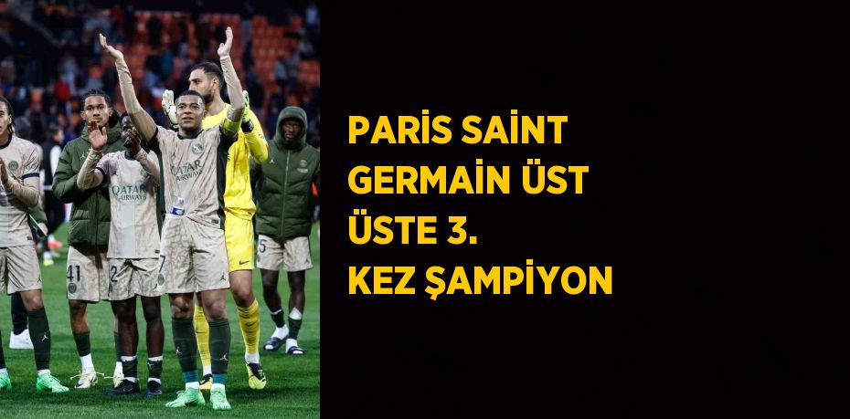 PARİS SAİNT GERMAİN ÜST ÜSTE 3. KEZ ŞAMPİYON