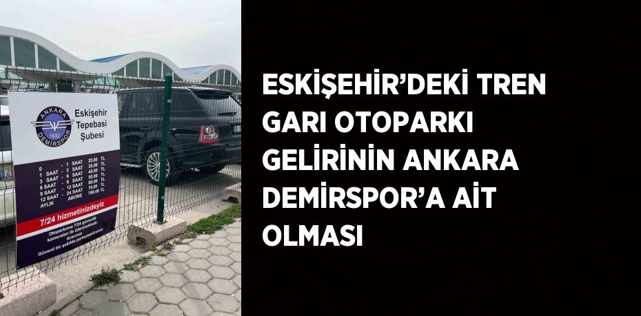 ESKİŞEHİR’DEKİ TREN GARI OTOPARKI GELİRİNİN ANKARA DEMİRSPOR’A AİT OLMASI