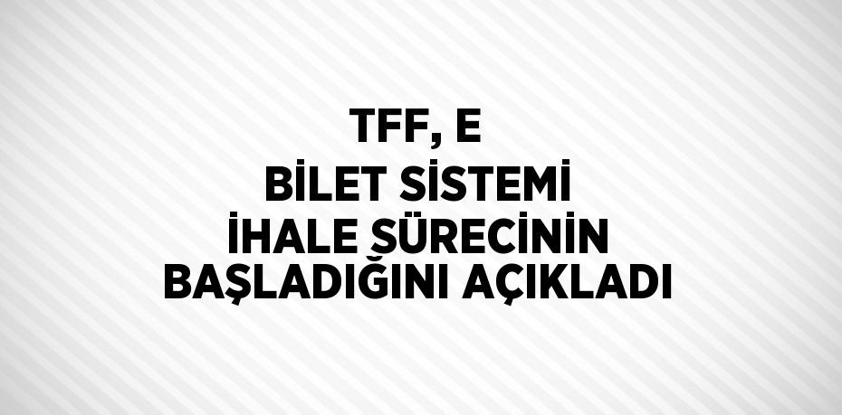 TFF, E BİLET SİSTEMİ İHALE SÜRECİNİN BAŞLADIĞINI AÇIKLADI