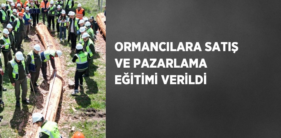 ORMANCILARA SATIŞ VE PAZARLAMA EĞİTİMİ VERİLDİ