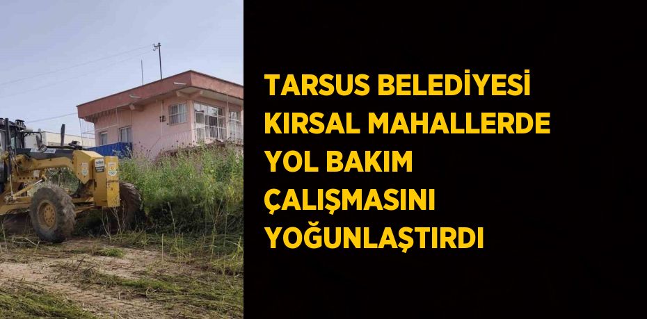 TARSUS BELEDİYESİ KIRSAL MAHALLERDE YOL BAKIM ÇALIŞMASINI YOĞUNLAŞTIRDI