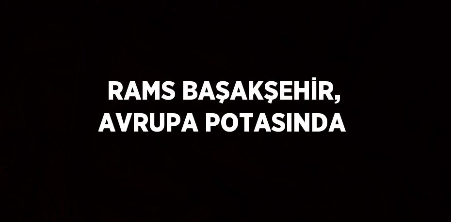 RAMS BAŞAKŞEHİR, AVRUPA POTASINDA