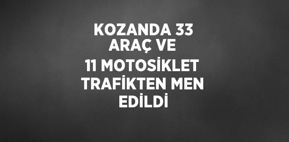 KOZANDA 33 ARAÇ VE 11 MOTOSİKLET TRAFİKTEN MEN EDİLDİ