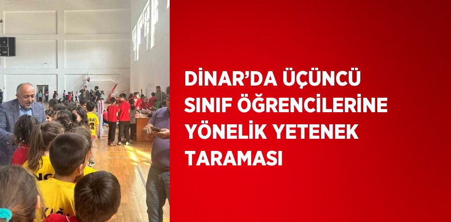 DİNAR’DA ÜÇÜNCÜ SINIF ÖĞRENCİLERİNE YÖNELİK YETENEK TARAMASI