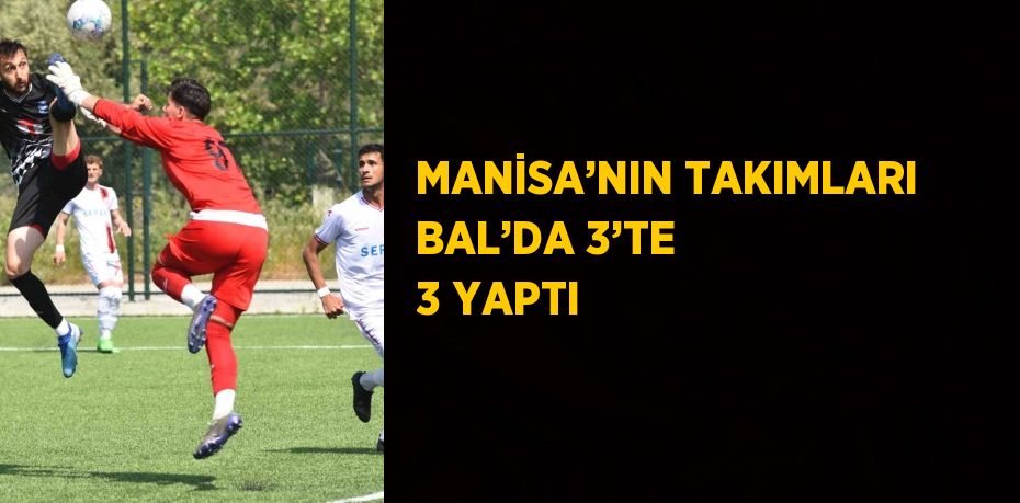 MANİSA’NIN TAKIMLARI BAL’DA 3’TE 3 YAPTI