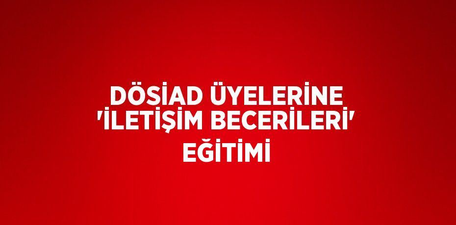 DÖSİAD ÜYELERİNE 'İLETİŞİM BECERİLERİ' EĞİTİMİ