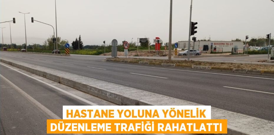 HASTANE YOLUNA YÖNELİK DÜZENLEME TRAFİĞİ RAHATLATTI