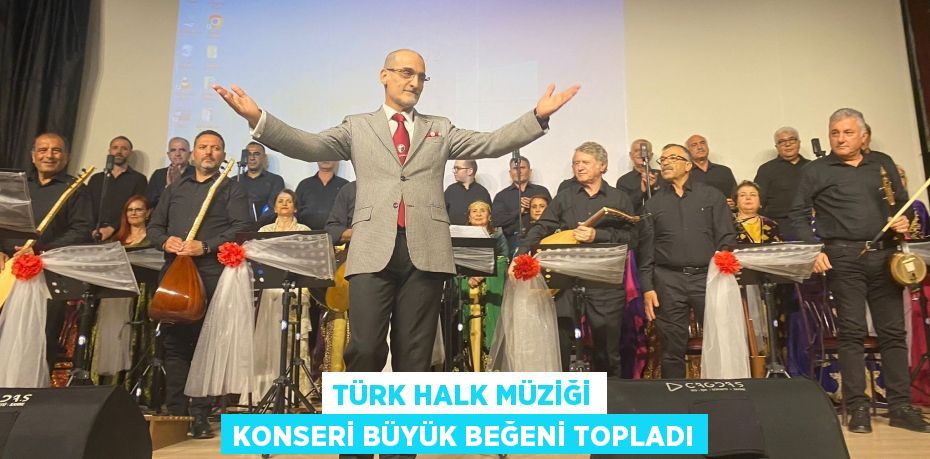 TÜRK HALK MÜZİĞİ KONSERİ BÜYÜK BEĞENİ TOPLADI