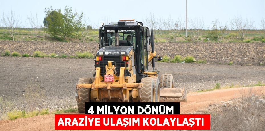 4 MİLYON DÖNÜM ARAZİYE ULAŞIM KOLAYLAŞTI