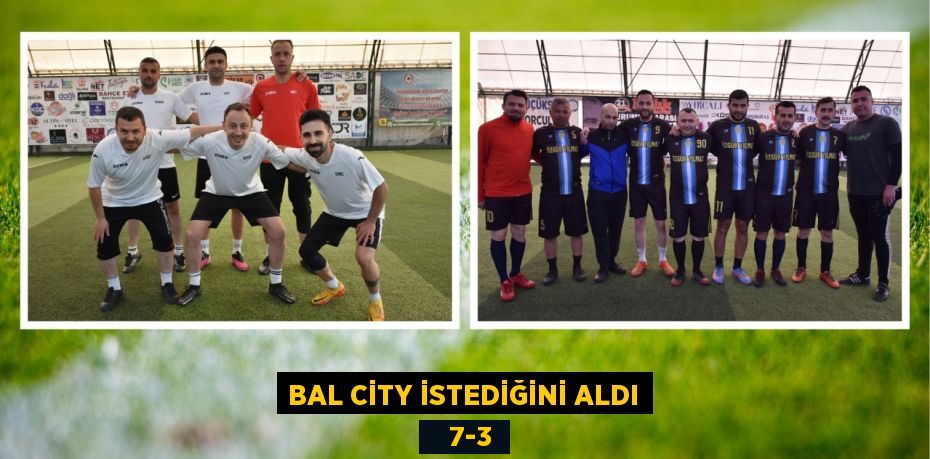 BAL CİTY İSTEDİĞİNİ ALDI    7-3