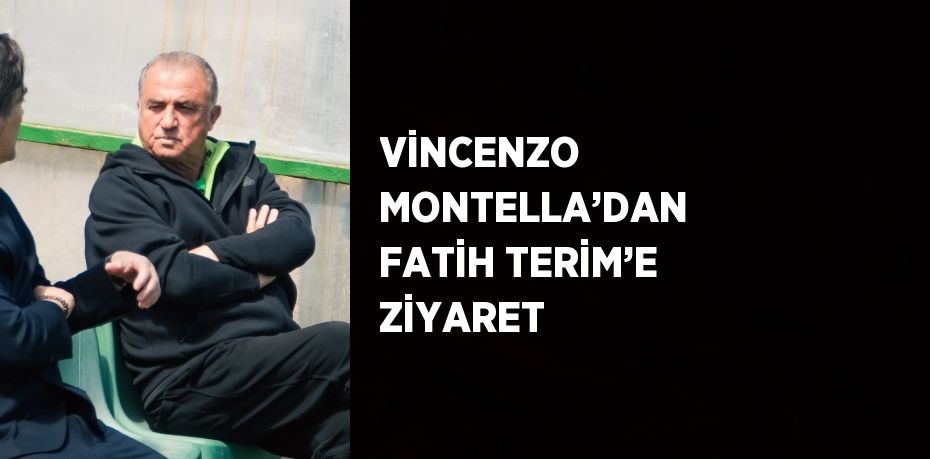 VİNCENZO MONTELLA’DAN FATİH TERİM’E ZİYARET