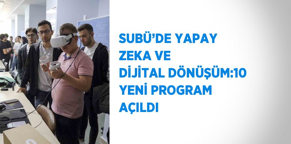 SUBÜ’DE YAPAY ZEKA VE DİJİTAL DÖNÜŞÜM:10 YENİ PROGRAM AÇILDI