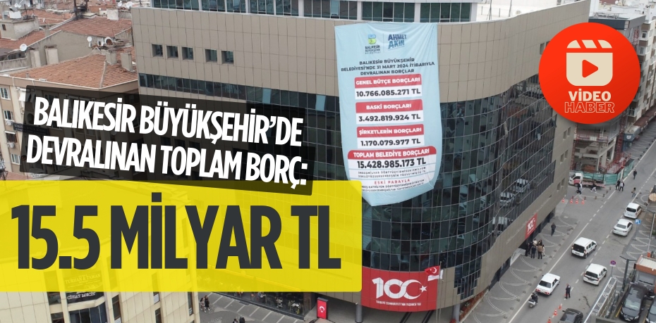 BALIKESİR BÜYÜKŞEHİR’DE DEVRALINAN TOPLAM BORÇ: 15.5 MİLYAR TL