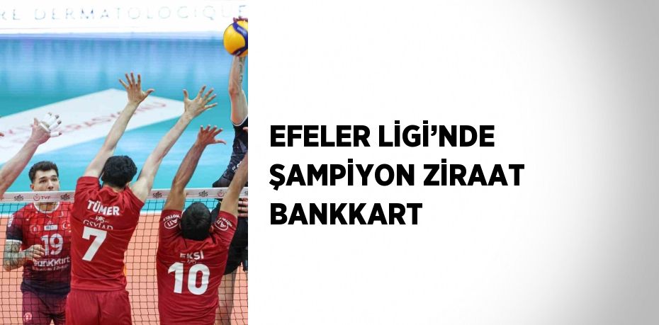 EFELER LİGİ’NDE ŞAMPİYON ZİRAAT BANKKART