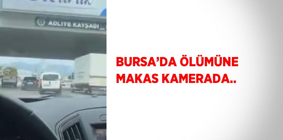 BURSA’DA ÖLÜMÜNE MAKAS KAMERADA..