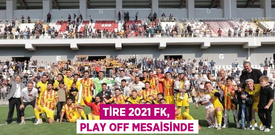 TİRE 2021 FK, PLAY OFF MESAİSİNDE