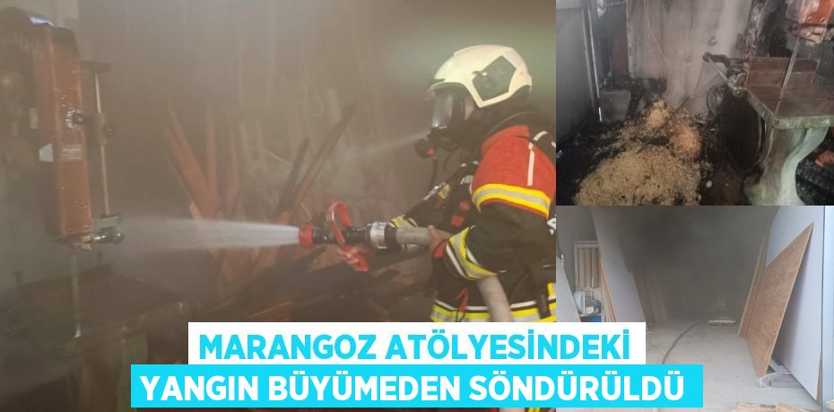 MARANGOZ ATÖLYESİNDEKİ YANGIN BÜYÜMEDEN SÖNDÜRÜLDÜ