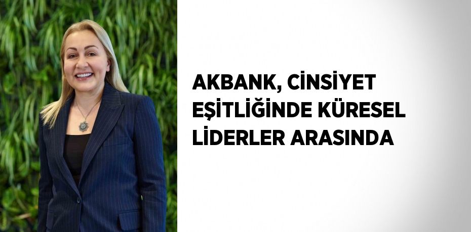 AKBANK, CİNSİYET EŞİTLİĞİNDE KÜRESEL LİDERLER ARASINDA