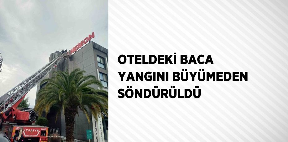 OTELDEKİ BACA YANGINI BÜYÜMEDEN SÖNDÜRÜLDÜ