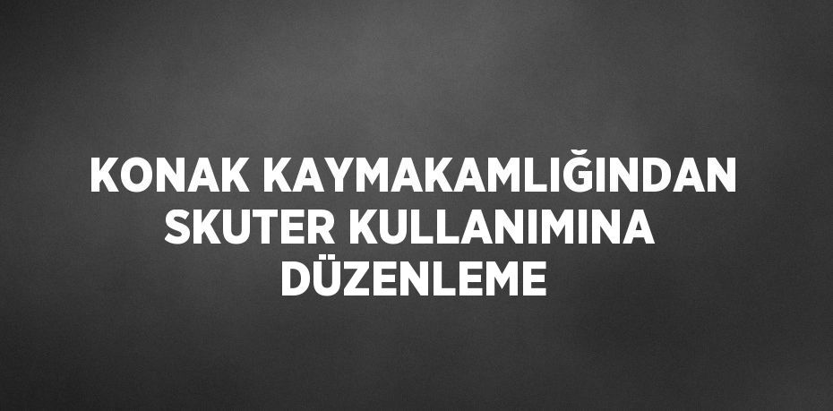 KONAK KAYMAKAMLIĞINDAN SKUTER KULLANIMINA DÜZENLEME