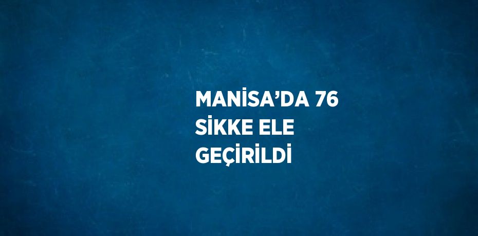 MANİSA’DA 76 SİKKE ELE GEÇİRİLDİ