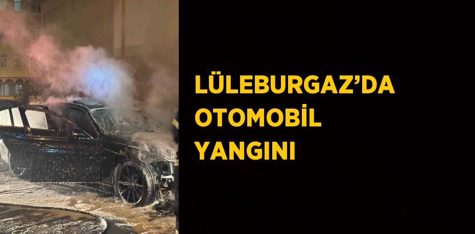 LÜLEBURGAZ’DA OTOMOBİL YANGINI