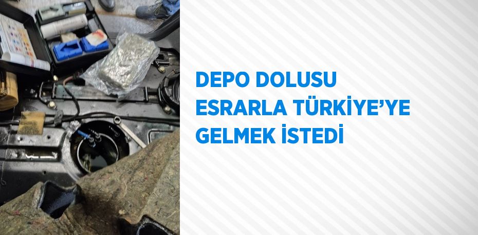 DEPO DOLUSU ESRARLA TÜRKİYE’YE GELMEK İSTEDİ