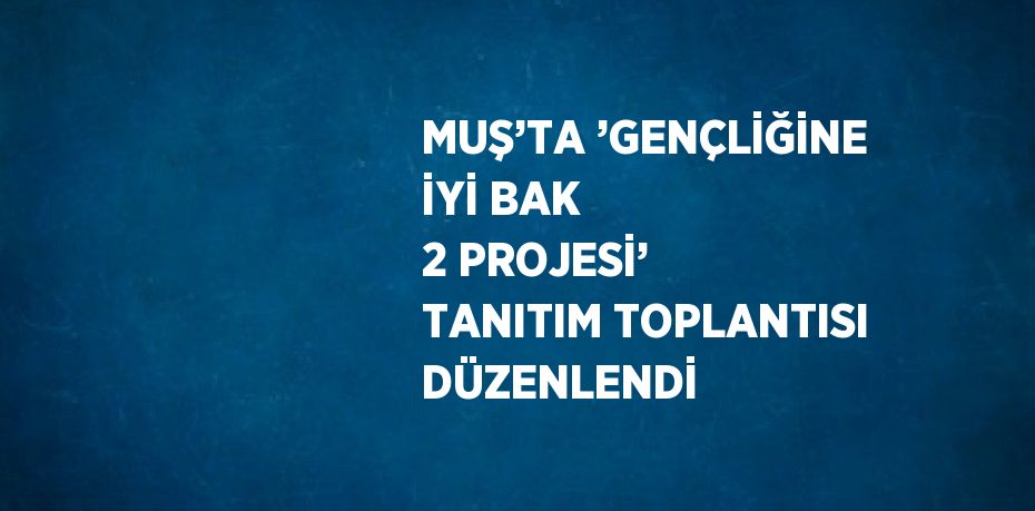 MUŞ’TA ’GENÇLİĞİNE İYİ BAK 2 PROJESİ’ TANITIM TOPLANTISI DÜZENLENDİ